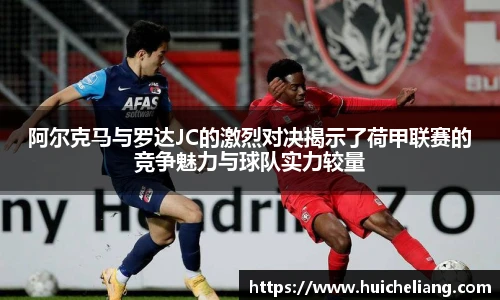 阿尔克马与罗达JC的激烈对决揭示了荷甲联赛的竞争魅力与球队实力较量