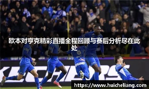 欧本对亨克精彩直播全程回顾与赛后分析尽在此处