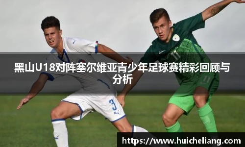 黑山U18对阵塞尔维亚青少年足球赛精彩回顾与分析