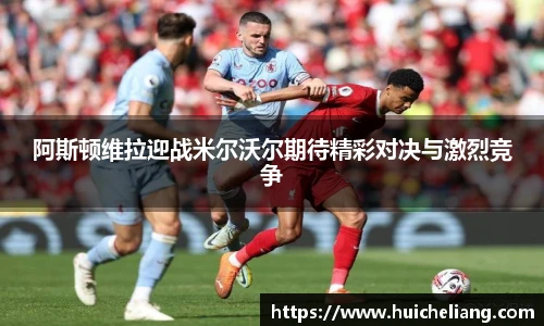 阿斯顿维拉迎战米尔沃尔期待精彩对决与激烈竞争