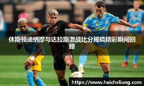 休斯顿迪纳摩与达拉斯激战比分揭晓精彩瞬间回顾